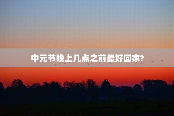 中元节晚上几点之前最好回家?