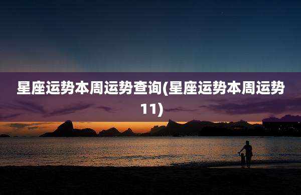 星座运势本周运势查询(星座运势本周运势11)