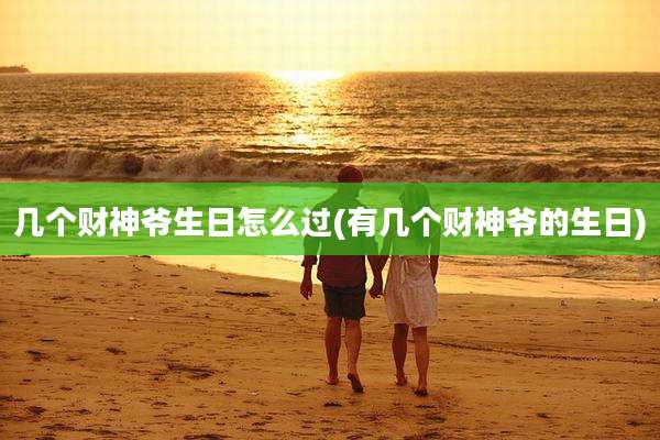 几个财神爷生日怎么过(有几个财神爷的生日)