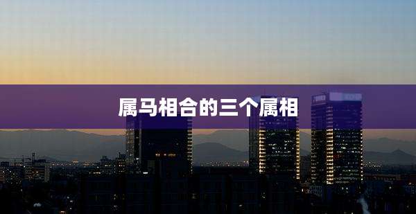 属马相合的三个属相