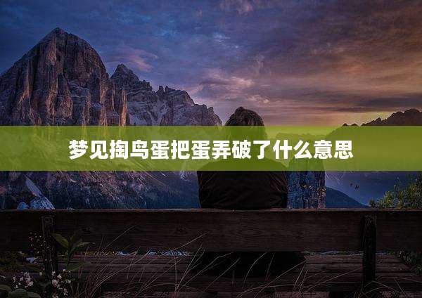 梦见掏鸟蛋把蛋弄破了什么意思