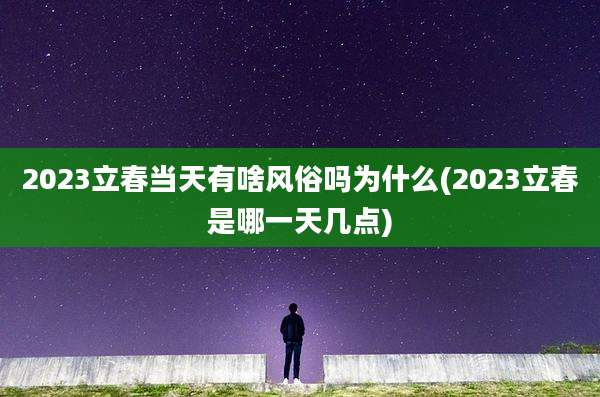 2023立春当天有啥风俗吗为什么(2023立春是哪一天几点)