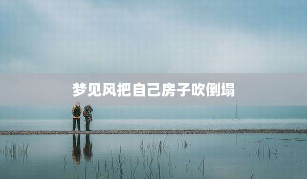 梦见风把自己房子吹倒塌