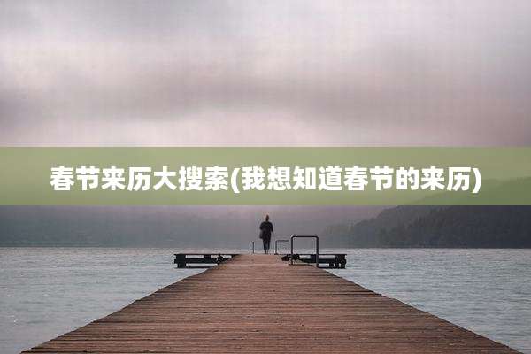 春节来历大搜索(我想知道春节的来历)