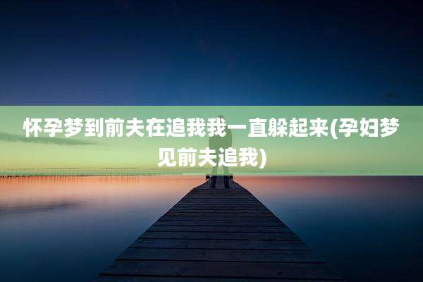怀孕梦到前夫在追我我一直躲起来(孕妇梦见前夫追我)