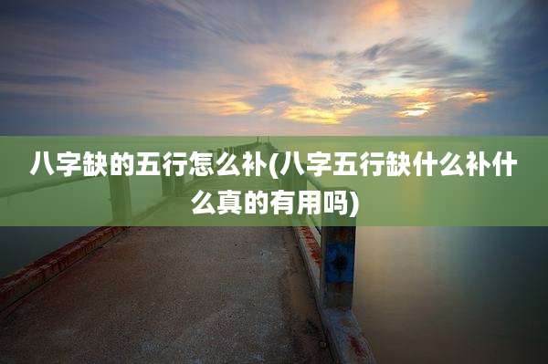 八字缺的五行怎么补(八字五行缺什么补什么真的有用吗)