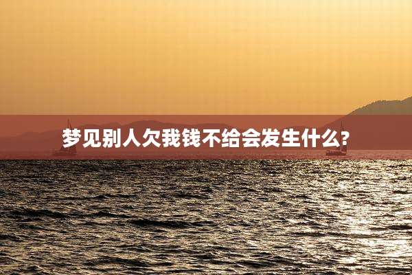 梦见别人欠我钱不给会发生什么?
