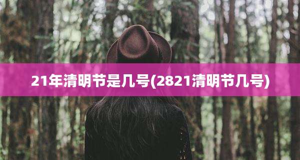 21年清明节是几号(2821清明节几号)