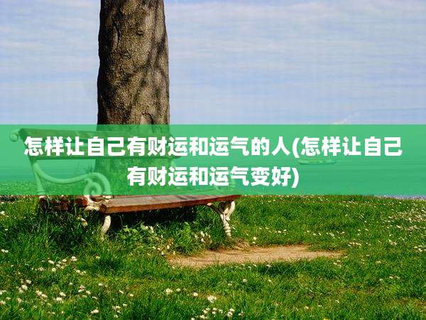 怎样让自己有财运和运气的人(怎样让自己有财运和运气变好)