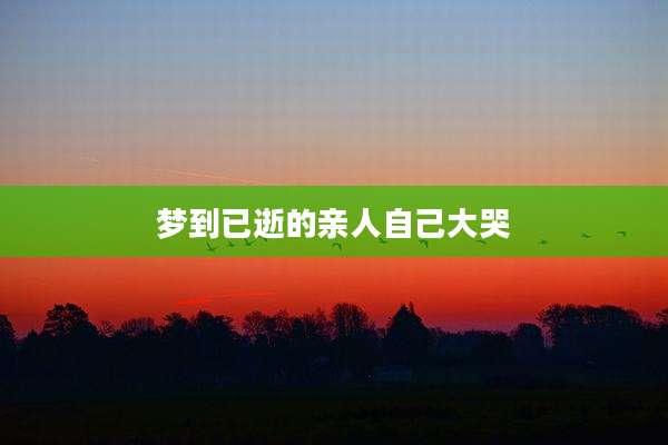 梦到已逝的亲人自己大哭