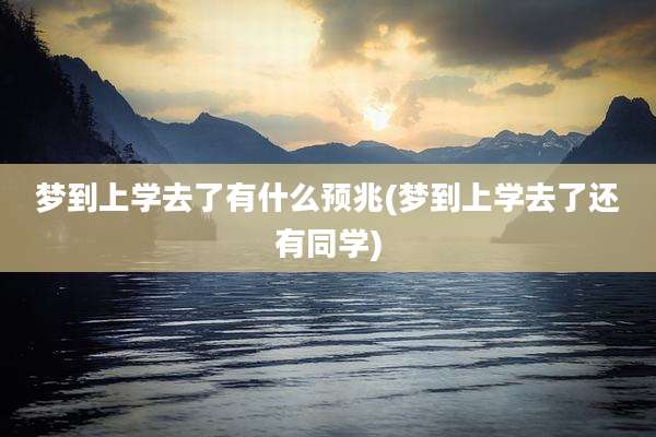 梦到上学去了有什么预兆(梦到上学去了还有同学)