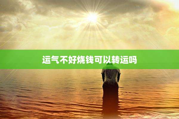 运气不好烧钱可以转运吗