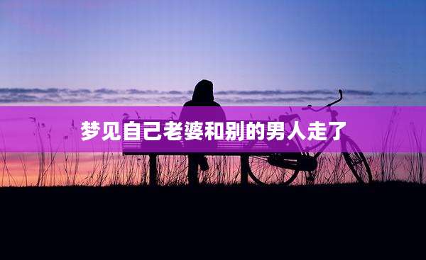 梦见自己老婆和别的男人走了