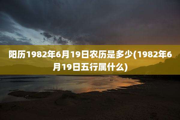 阳历1982年6月19日农历是多少(1982年6月19日五行属什么)
