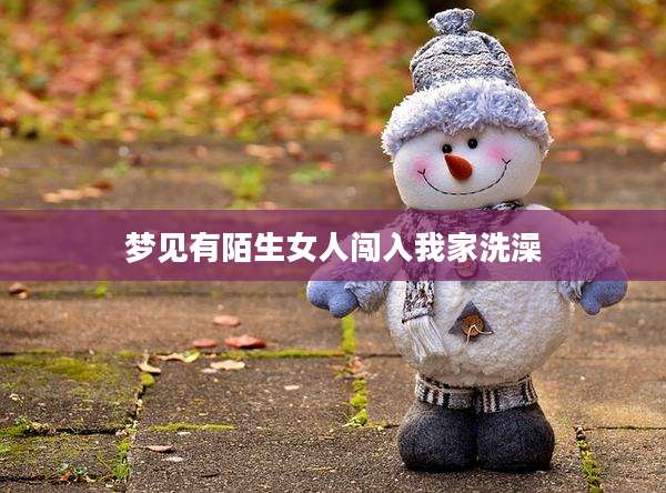 梦见有陌生女人闯入我家洗澡
