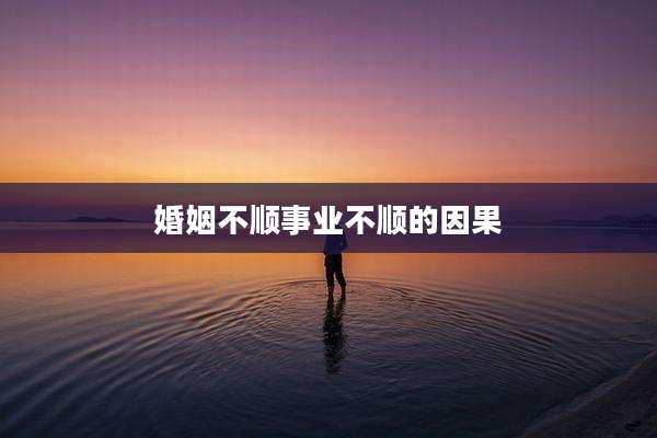 婚姻不顺事业不顺的因果