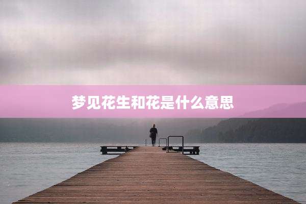 梦见花生和花是什么意思