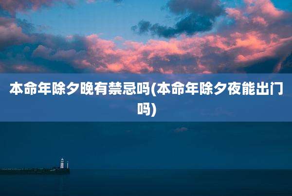 本命年除夕晚有禁忌吗(本命年除夕夜能出门吗)