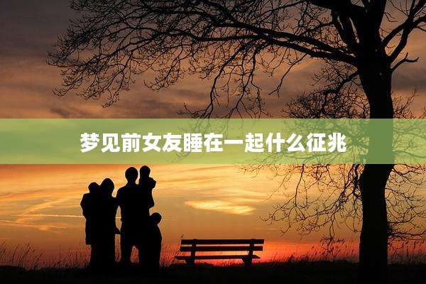 梦见前女友睡在一起什么征兆