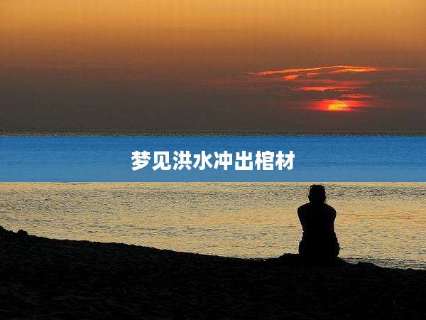 梦见洪水冲出棺材