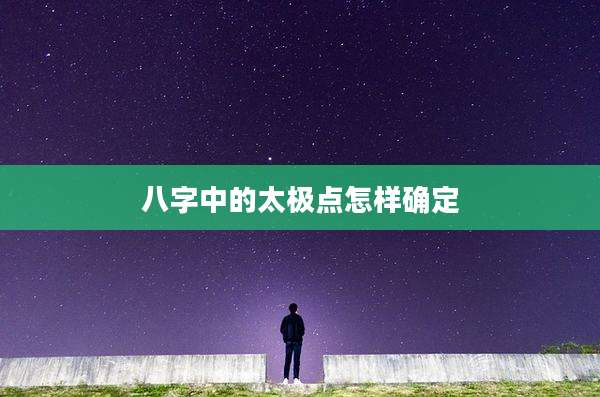 八字中的太极点怎样确定