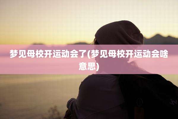 梦见母校开运动会了(梦见母校开运动会啥意思)