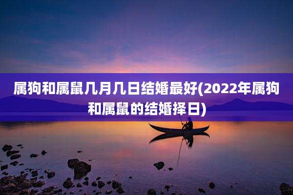 属狗和属鼠几月几日结婚最好(2022年属狗和属鼠的结婚择日)
