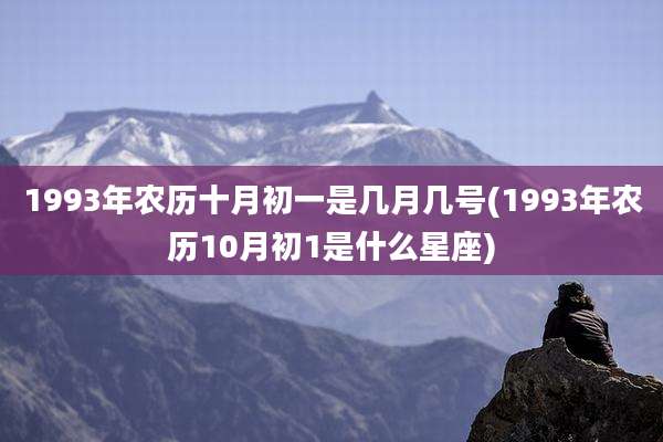 1993年农历十月初一是几月几号(1993年农历10月初1是什么星座)