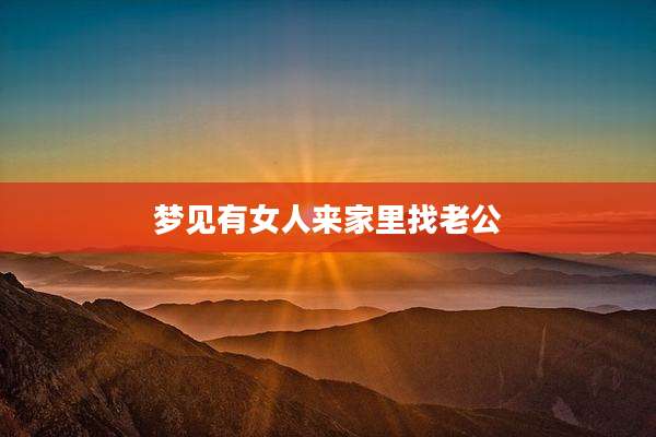 梦见有女人来家里找老公