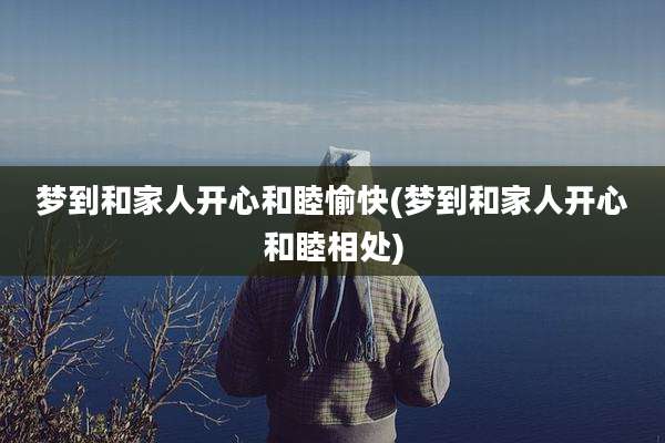 梦到和家人开心和睦愉快(梦到和家人开心和睦相处)