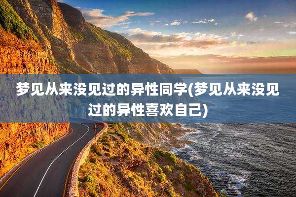 梦见从来没见过的异性同学(梦见从来没见过的异性喜欢自己)