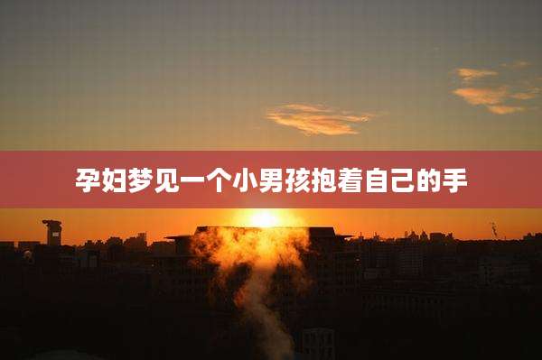 孕妇梦见一个小男孩抱着自己的手