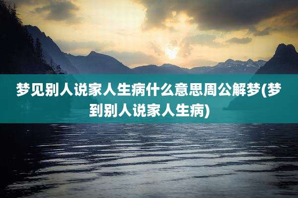 梦见别人说家人生病什么意思周公解梦(梦到别人说家人生病)