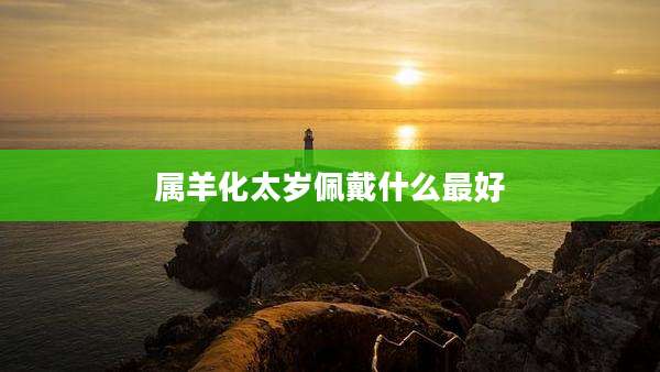 属羊化太岁佩戴什么最好