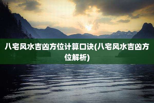 八宅风水吉凶方位计算口诀(八宅风水吉凶方位解析)