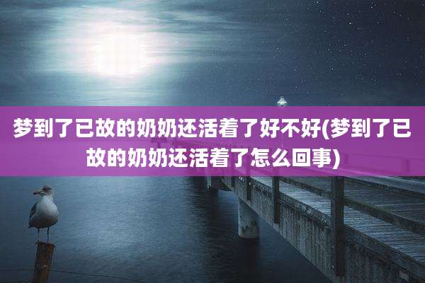 梦到了已故的奶奶还活着了好不好(梦到了已故的奶奶还活着了怎么回事)