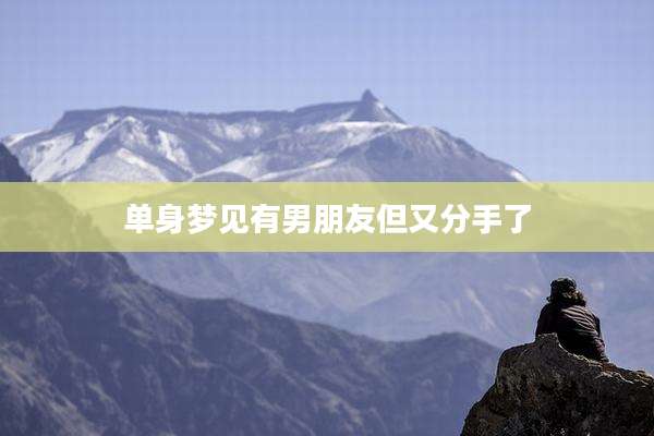 单身梦见有男朋友但又分手了