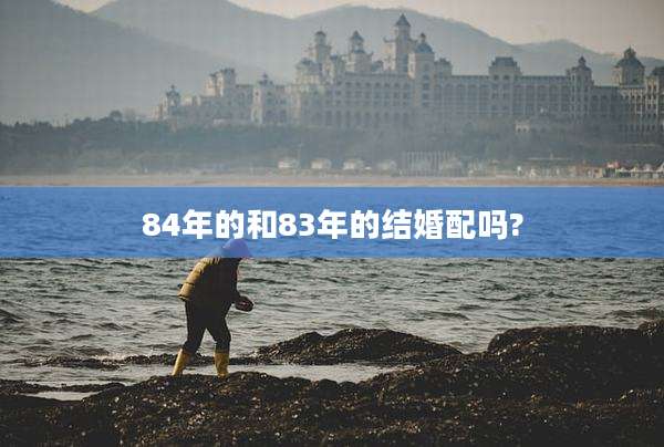 84年的和83年的结婚配吗?