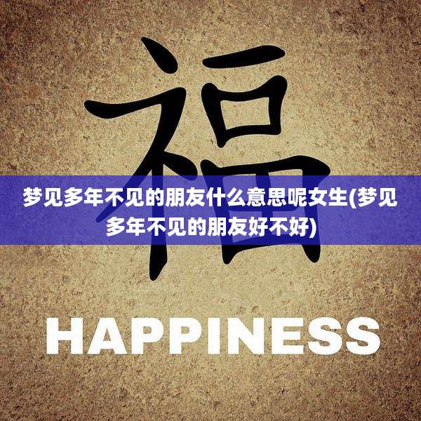 梦见多年不见的朋友什么意思呢女生(梦见多年不见的朋友好不好)