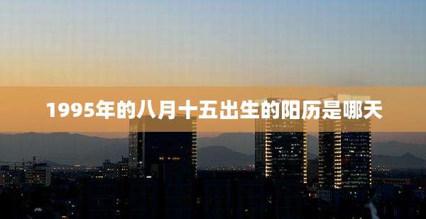 1995年的八月十五出生的阳历是哪天