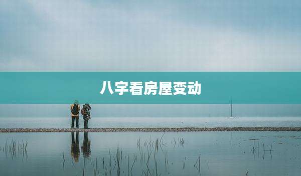 八字看房屋变动