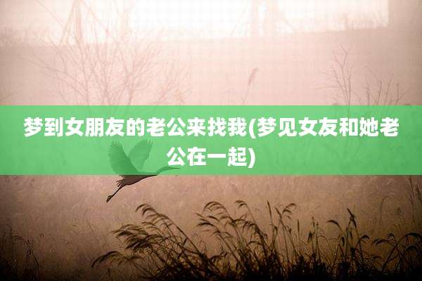 梦到女朋友的老公来找我(梦见女友和她老公在一起)