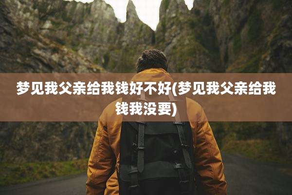 梦见我父亲给我钱好不好(梦见我父亲给我钱我没要)
