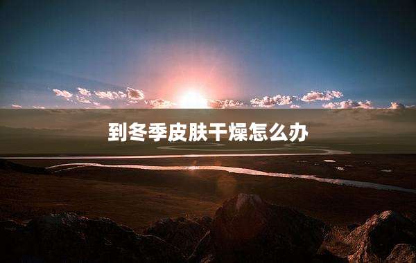 到冬季皮肤干燥怎么办