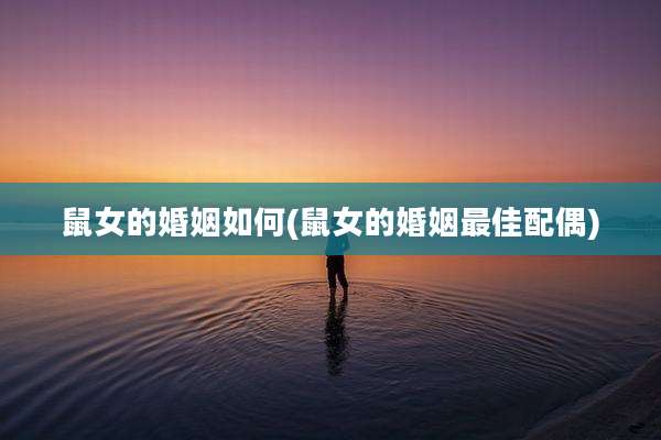 鼠女的婚姻如何(鼠女的婚姻最佳配偶)