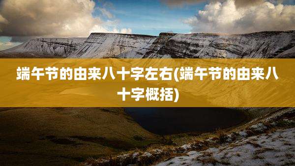 端午节的由来八十字左右(端午节的由来八十字概括)