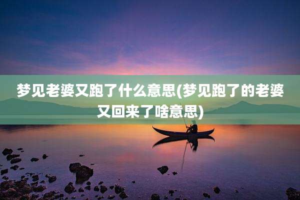 梦见老婆又跑了什么意思(梦见跑了的老婆又回来了啥意思)