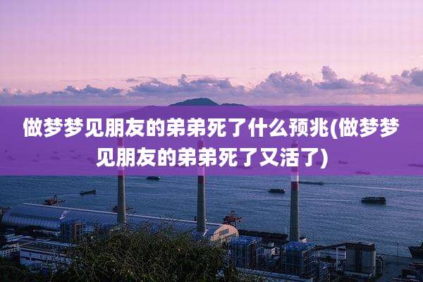 做梦梦见朋友的弟弟死了什么预兆(做梦梦见朋友的弟弟死了又活了)