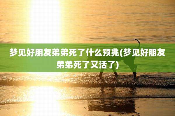 梦见好朋友弟弟死了什么预兆(梦见好朋友弟弟死了又活了)