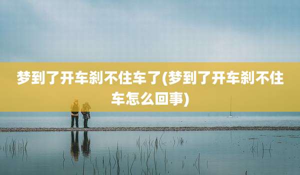 梦到了开车刹不住车了(梦到了开车刹不住车怎么回事)